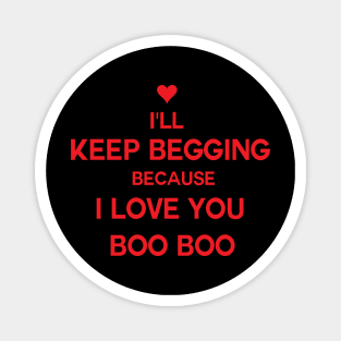 I'll keep begging because I love you boo boo kty Magnet